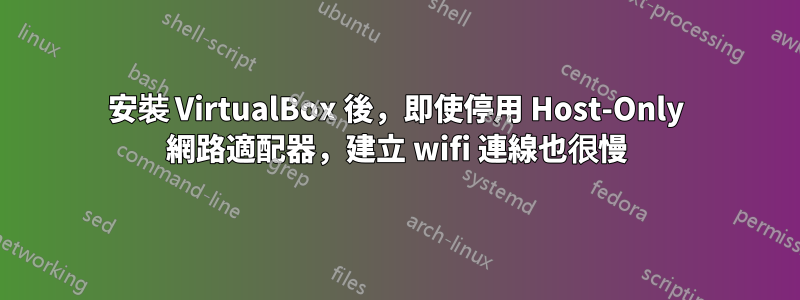 安裝 VirtualBox 後，即使停用 Host-Only 網路適配器，建立 wifi 連線也很慢