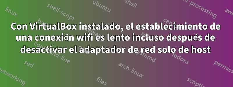 Con VirtualBox instalado, el establecimiento de una conexión wifi es lento incluso después de desactivar el adaptador de red solo de host