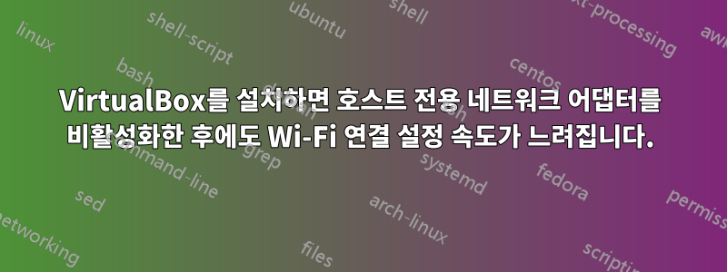 VirtualBox를 설치하면 호스트 전용 네트워크 어댑터를 비활성화한 후에도 Wi-Fi 연결 설정 속도가 느려집니다.