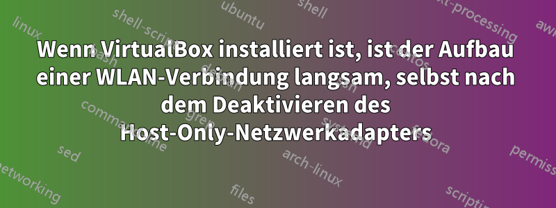 Wenn VirtualBox installiert ist, ist der Aufbau einer WLAN-Verbindung langsam, selbst nach dem Deaktivieren des Host-Only-Netzwerkadapters