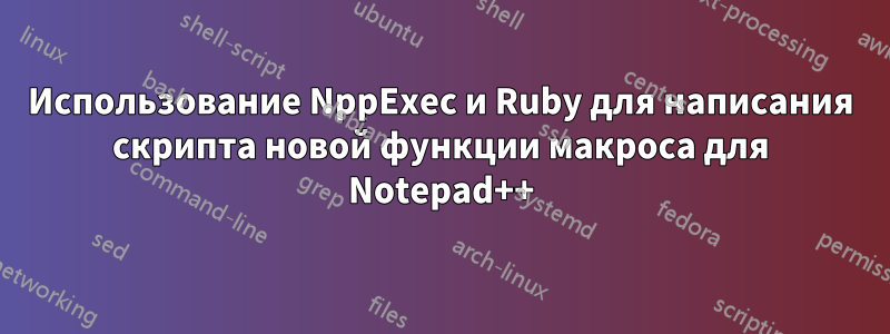 Использование NppExec и Ruby для написания скрипта новой функции макроса для Notepad++