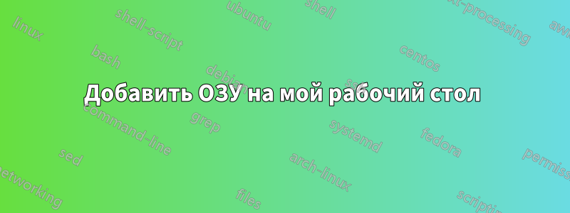 Добавить ОЗУ на мой рабочий стол