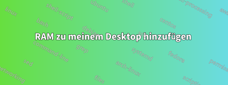 RAM zu meinem Desktop hinzufügen