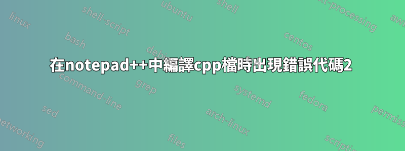 在notepad++中編譯cpp檔時出現錯誤代碼2