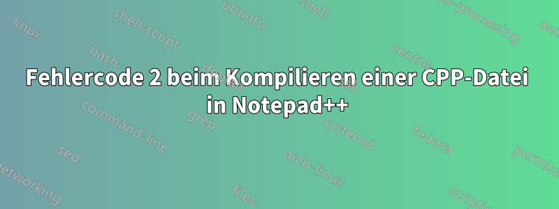 Fehlercode 2 beim Kompilieren einer CPP-Datei in Notepad++