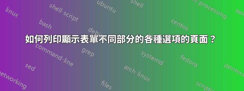 如何列印顯示表單不同部分的各種選項的頁面？