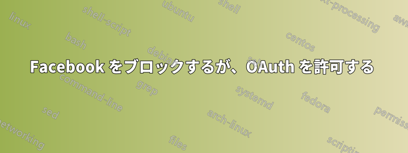 Facebook をブロックするが、OAuth を許可する