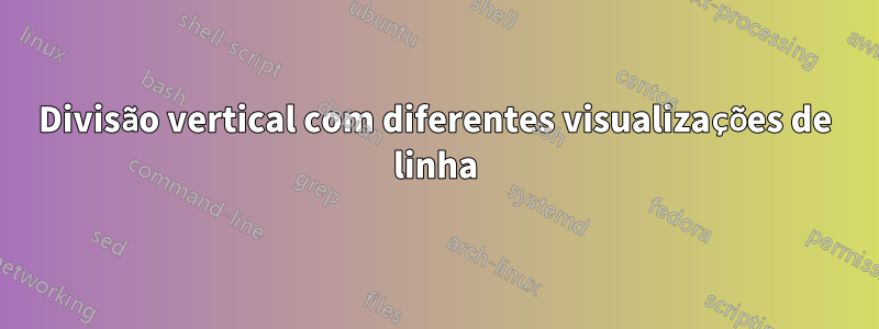 Divisão vertical com diferentes visualizações de linha