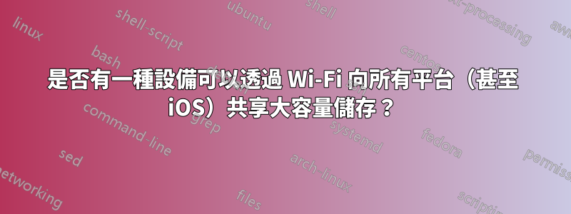 是否有一種設備可以透過 Wi-Fi 向所有平台（甚至 iOS）共享大容量儲存？