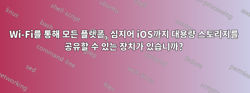 Wi-Fi를 통해 모든 플랫폼, 심지어 iOS까지 대용량 스토리지를 공유할 수 있는 장치가 있습니까?