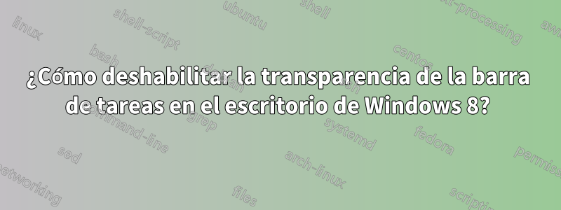 ¿Cómo deshabilitar la transparencia de la barra de tareas en el escritorio de Windows 8?