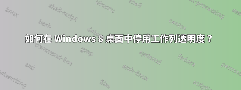 如何在 Windows 8 桌面中停用工作列透明度？