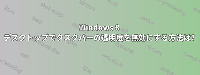 Windows 8 デスクトップでタスクバーの透明度を無効にする方法は?