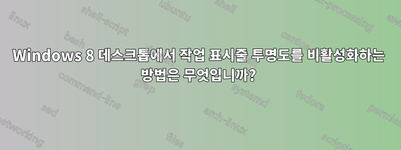 Windows 8 데스크톱에서 작업 표시줄 투명도를 비활성화하는 방법은 무엇입니까?