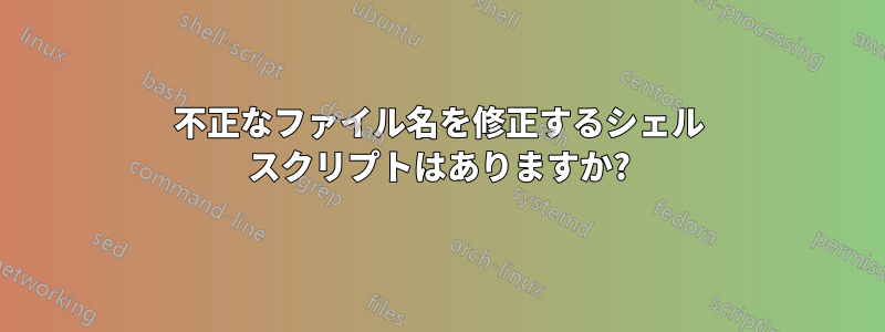 不正なファイル名を修正するシェル スクリプトはありますか?