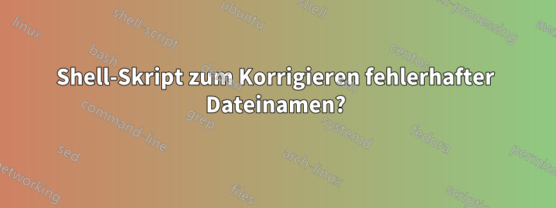 Shell-Skript zum Korrigieren fehlerhafter Dateinamen?