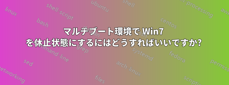 マルチブート環境で Win7 を休止状態にするにはどうすればいいですか?