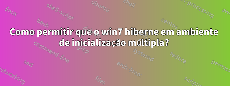 Como permitir que o win7 hiberne em ambiente de inicialização múltipla?