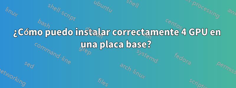 ¿Cómo puedo instalar correctamente 4 GPU en una placa base? 