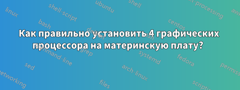 Как правильно установить 4 графических процессора на материнскую плату? 