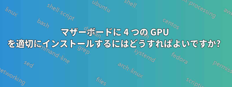 マザーボードに 4 つの GPU を適切にインストールするにはどうすればよいですか? 