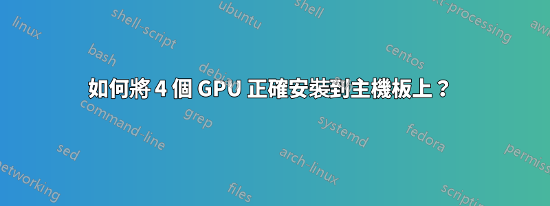 如何將 4 個 GPU 正確安裝到主機板上？ 