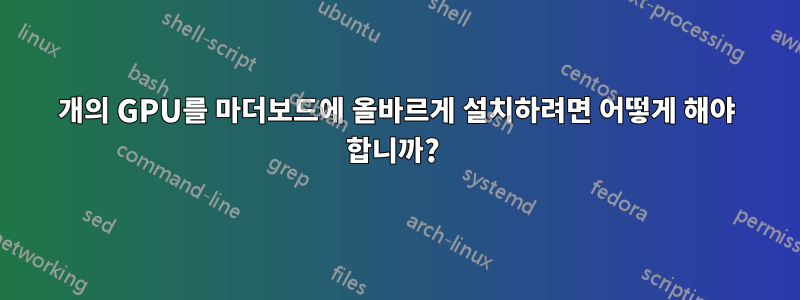 4개의 GPU를 마더보드에 올바르게 설치하려면 어떻게 해야 합니까? 