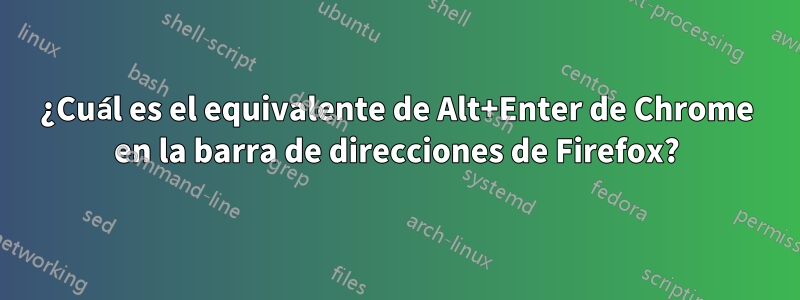 ¿Cuál es el equivalente de Alt+Enter de Chrome en la barra de direcciones de Firefox?