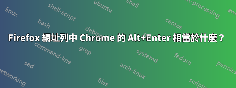 Firefox 網址列中 Chrome 的 Alt+Enter 相當於什麼？