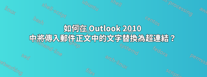 如何在 Outlook 2010 中將傳入郵件正文中的文字替換為超連結？