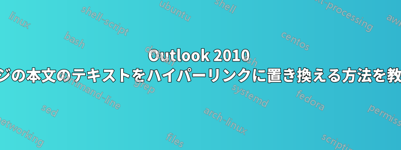 Outlook 2010 で受信メッセージの本文のテキストをハイパーリンクに置き換える方法を教えてください。