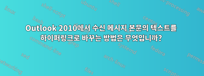 Outlook 2010에서 수신 메시지 본문의 텍스트를 하이퍼링크로 바꾸는 방법은 무엇입니까?