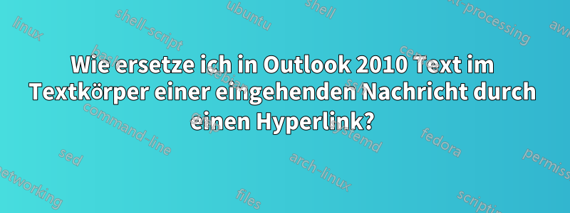 Wie ersetze ich in Outlook 2010 Text im Textkörper einer eingehenden Nachricht durch einen Hyperlink?