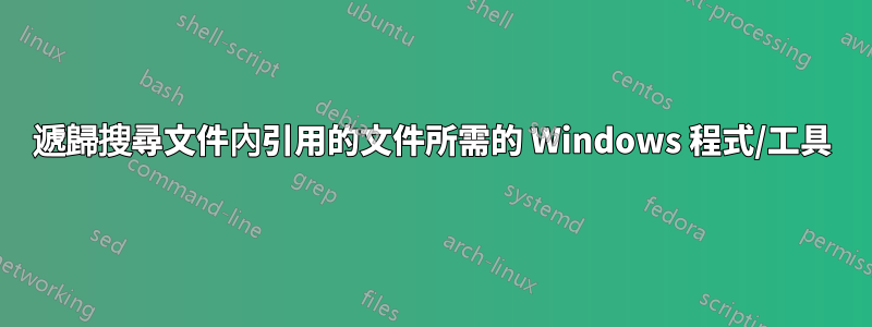 遞歸搜尋文件內引用的文件所需的 Windows 程式/工具