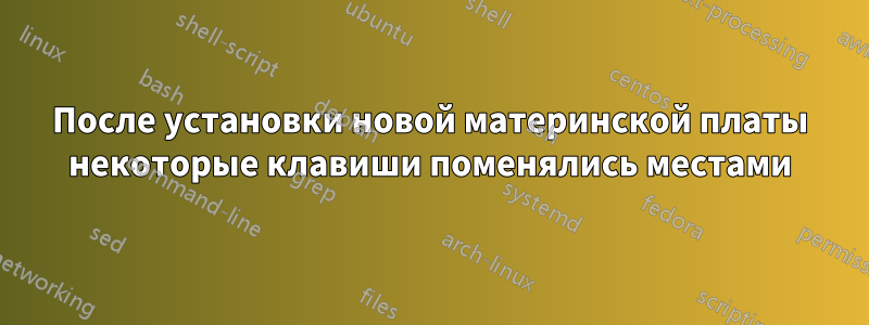 После установки новой материнской платы некоторые клавиши поменялись местами