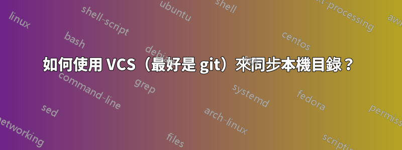 如何使用 VCS（最好是 git）來同步本機目錄？