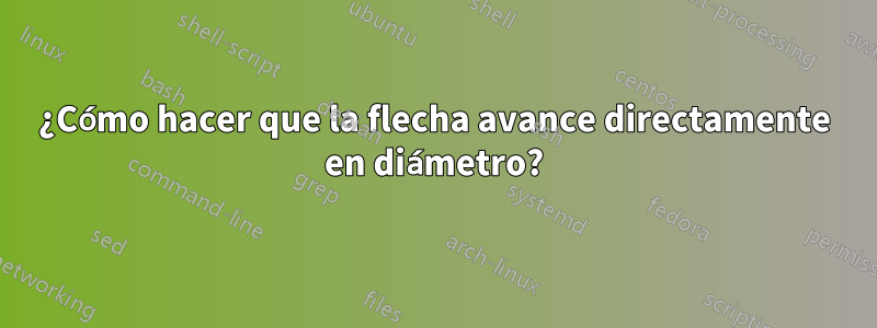 ¿Cómo hacer que la flecha avance directamente en diámetro?