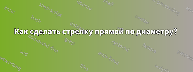 Как сделать стрелку прямой по диаметру?