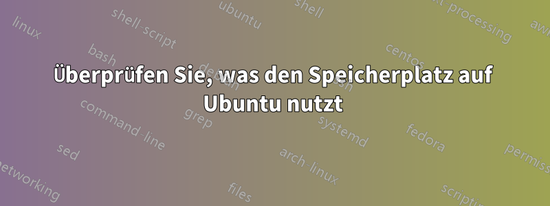 Überprüfen Sie, was den Speicherplatz auf Ubuntu nutzt