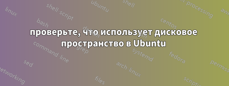 проверьте, что использует дисковое пространство в Ubuntu