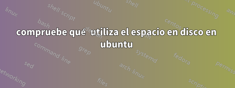 compruebe qué utiliza el espacio en disco en ubuntu