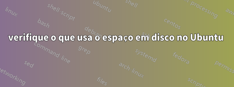 verifique o que usa o espaço em disco no Ubuntu