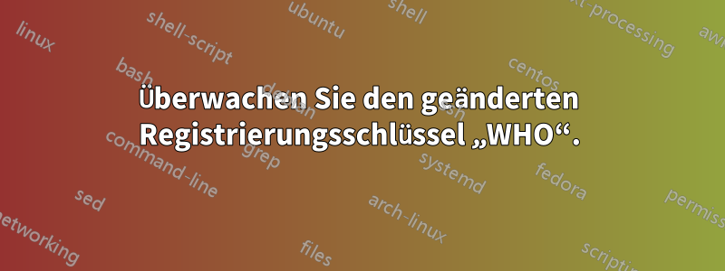 Überwachen Sie den geänderten Registrierungsschlüssel „WHO“.