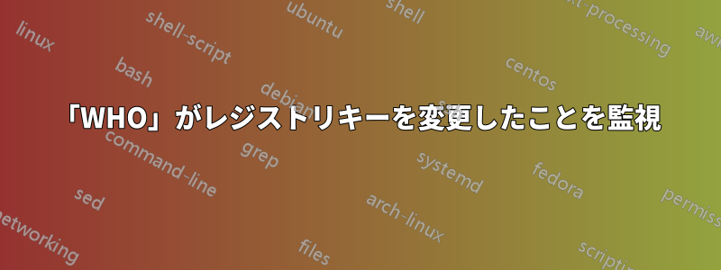 「WHO」がレジストリキーを変更したことを監視