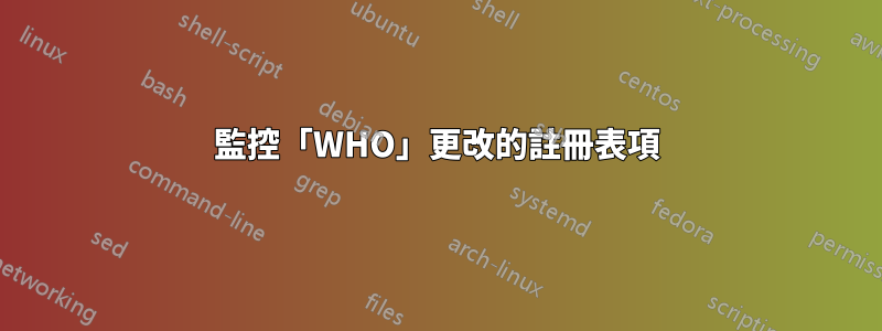 監控「WHO」更改的註冊表項