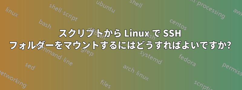 スクリプトから Linux で SSH フォルダーをマウントするにはどうすればよいですか?