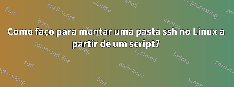 Como faço para montar uma pasta ssh no Linux a partir de um script?