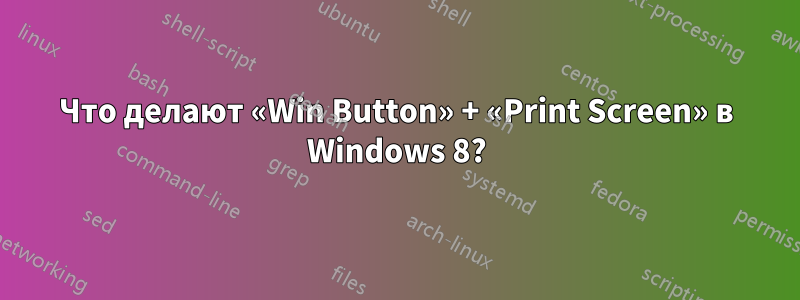 Что делают «Win Button» + «Print Screen» в Windows 8?