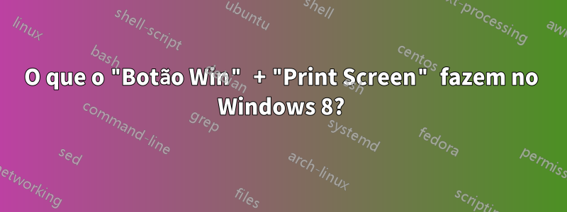 O que o "Botão Win" + "Print Screen" fazem no Windows 8?