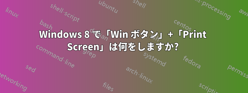 Windows 8 で「Win ボタン」+「Print Screen」は何をしますか?